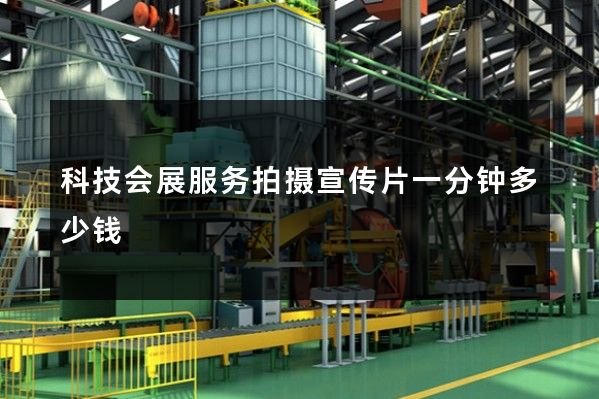 科技会展服务拍摄宣传片一分钟多少钱