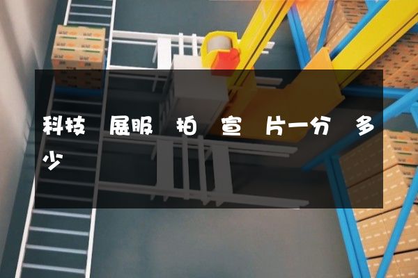 科技會展服務拍攝宣傳片一分鐘多少錢