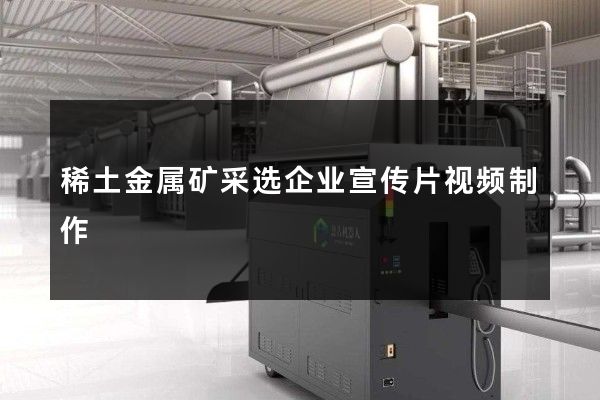 稀土金属矿采选企业宣传片视频制作