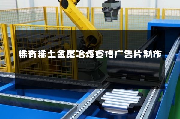 稀有稀土金属冶炼宣传广告片制作
