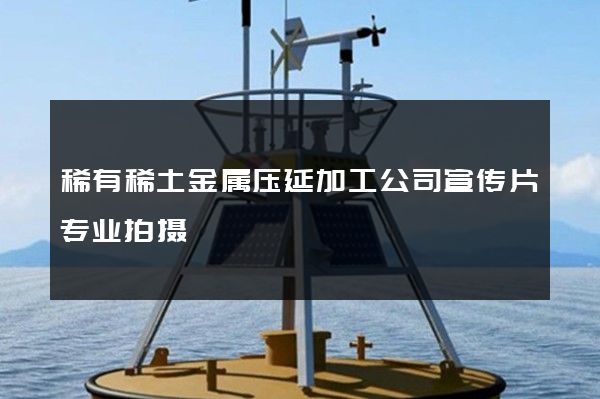 稀有稀土金属压延加工公司宣传片专业拍摄