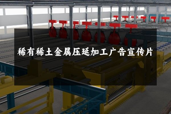 稀有稀土金属压延加工广告宣传片