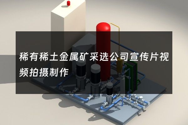 稀有稀土金属矿采选公司宣传片视频拍摄制作