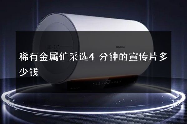 稀有金属矿采选4分钟的宣传片多少钱