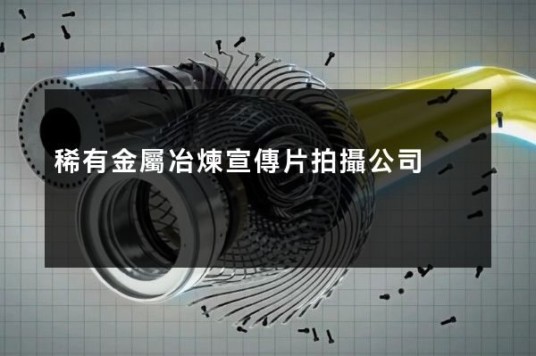 稀有金屬冶煉宣傳片拍攝公司