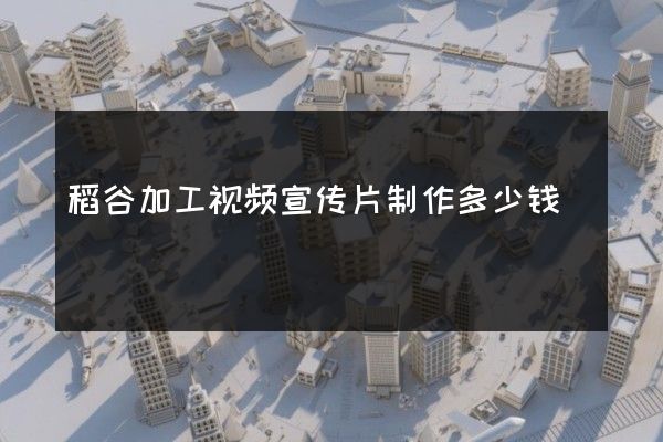 稻谷加工视频宣传片制作多少钱