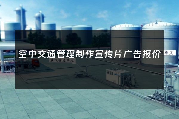 空中交通管理制作宣传片广告报价
