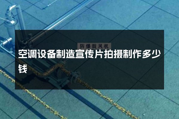 空调设备制造宣传片拍摄制作多少钱