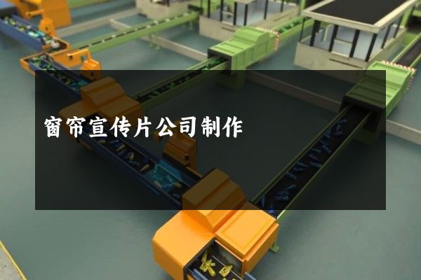 窗帘宣传片公司制作