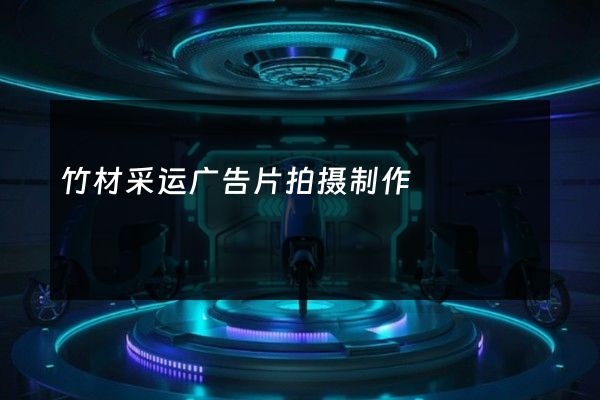 竹材采运广告片拍摄制作