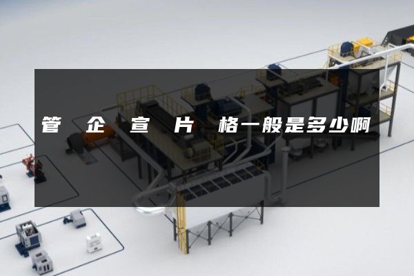 管護企業宣傳片價格一般是多少啊