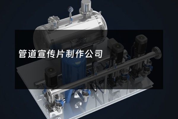管道宣传片制作公司