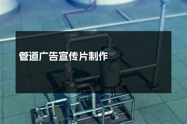 管道广告宣传片制作