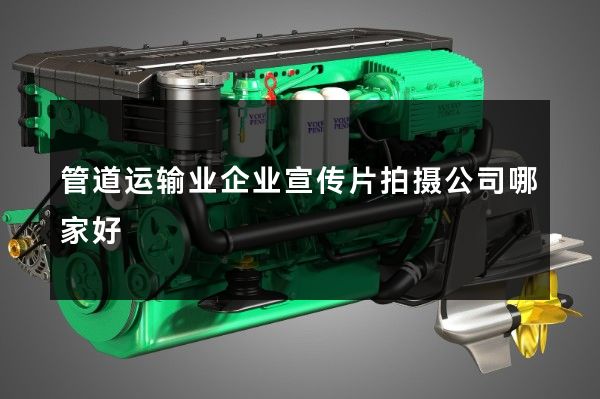 管道运输业企业宣传片拍摄公司哪家好
