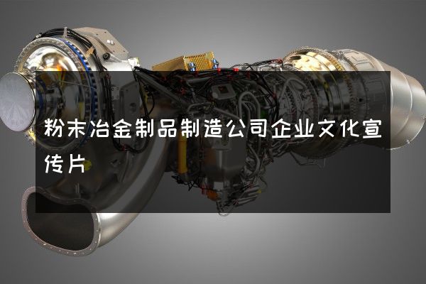 粉末冶金制品制造公司企业文化宣传片