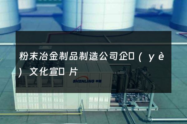 粉末冶金制品制造公司企業(yè)文化宣傳片