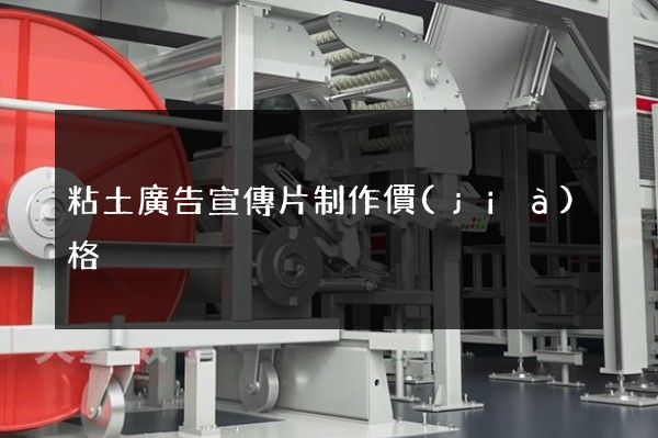 粘土廣告宣傳片制作價(jià)格
