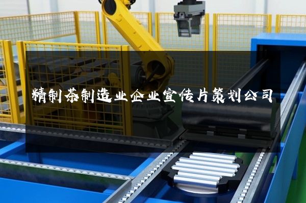 精制茶制造业企业宣传片策划公司