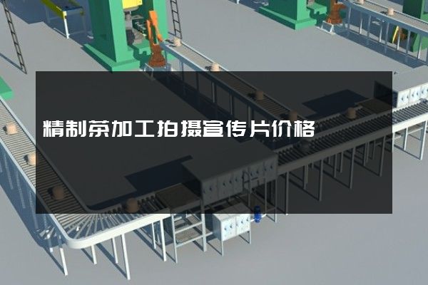 精制茶加工拍摄宣传片价格 精制茶加工拍摄宣传片价格