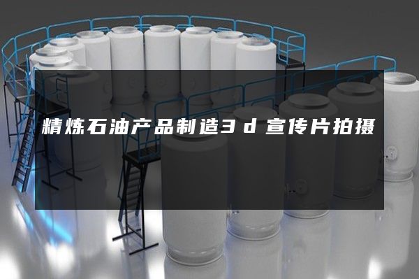 精炼石油产品制造3d宣传片拍摄