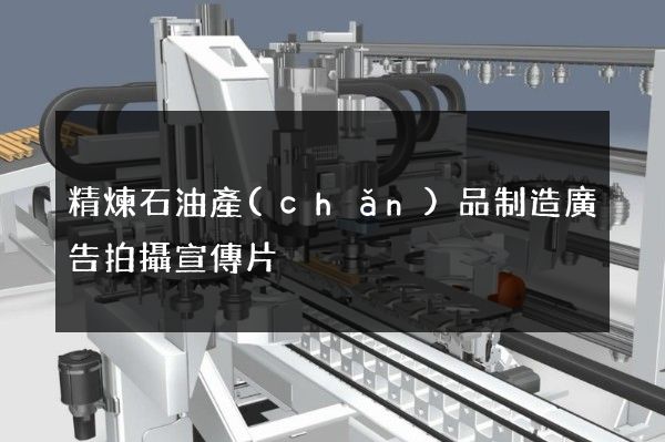 精煉石油產(chǎn)品制造廣告拍攝宣傳片