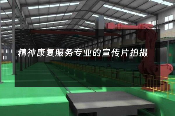 精神康复服务专业的宣传片拍摄