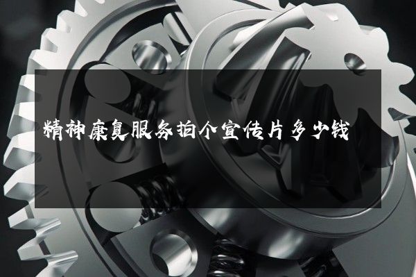 精神康复服务拍个宣传片多少钱