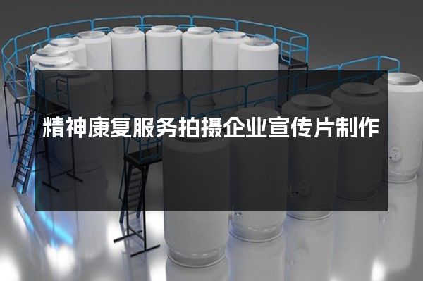 精神康复服务拍摄企业宣传片制作