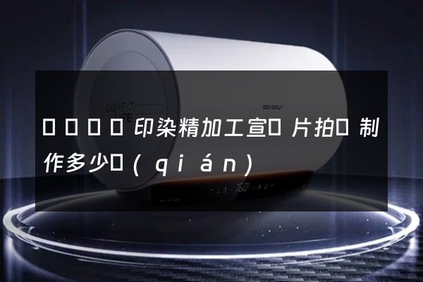 絲絹紡織印染精加工宣傳片拍攝制作多少錢(qián)