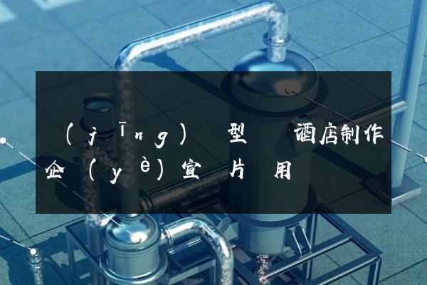 經(jīng)濟型連鎖酒店制作企業(yè)宣傳片費用
