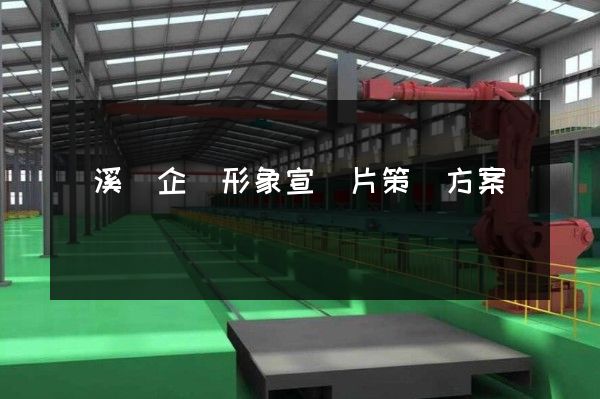 績溪縣企業形象宣傳片策劃方案 績溪縣企業形象宣傳片策劃方案