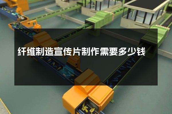 纤维制造宣传片制作需要多少钱