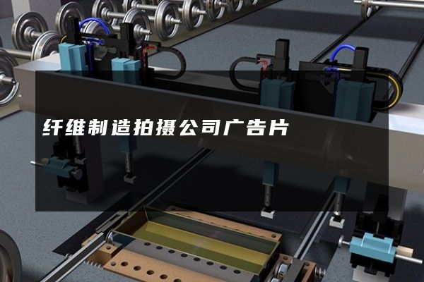 纤维制造拍摄公司广告片