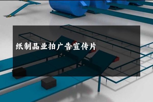 纸制品业拍广告宣传片