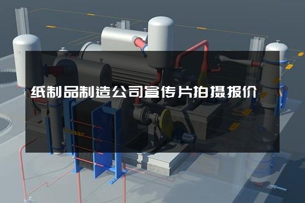 纸制品制造公司宣传片拍摄报价