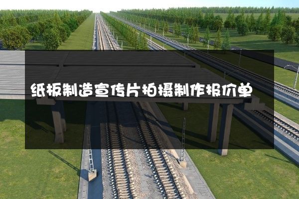 纸板制造宣传片拍摄制作报价单