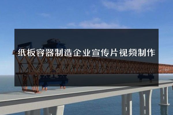 纸板容器制造企业宣传片视频制作