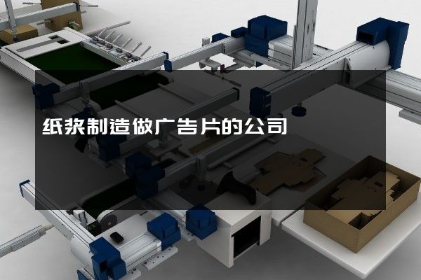 纸浆制造做广告片的公司