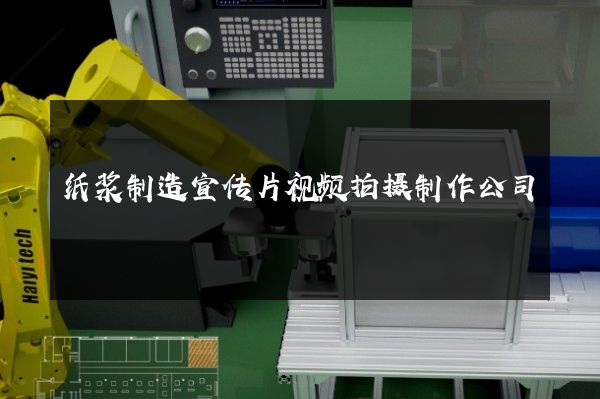 纸浆制造宣传片视频拍摄制作公司
