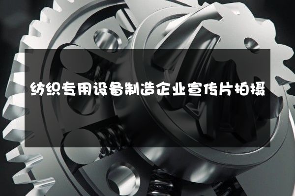 纺织专用设备制造企业宣传片拍摄