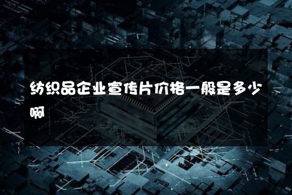 纺织品企业宣传片价格一般是多少啊