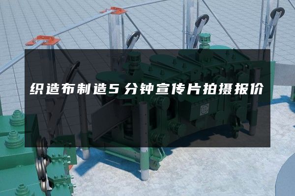 织造布制造5分钟宣传片拍摄报价