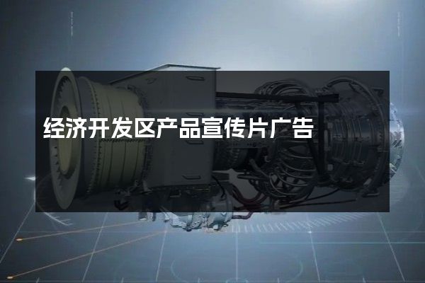 经济开发区产品宣传片广告