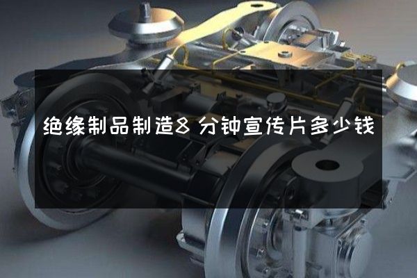 绝缘制品制造8分钟宣传片多少钱