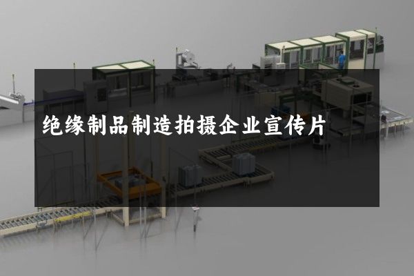 绝缘制品制造拍摄企业宣传片