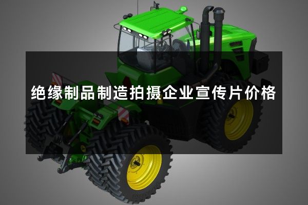 绝缘制品制造拍摄企业宣传片价格