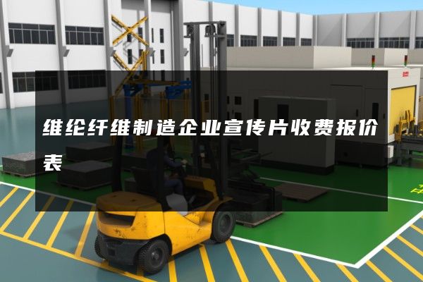 维纶纤维制造企业宣传片收费报价表