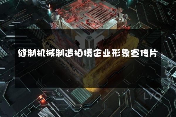 缝制机械制造拍摄企业形象宣传片