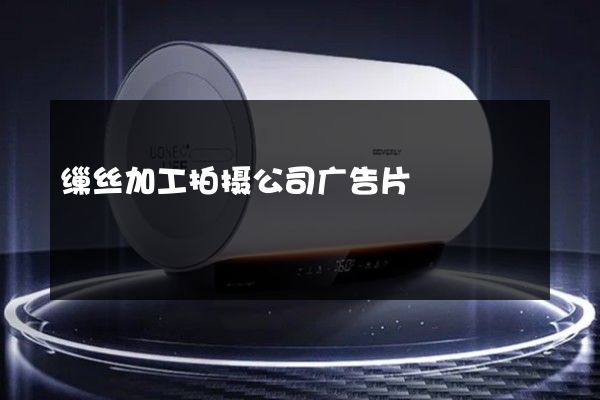 缫丝加工拍摄公司广告片