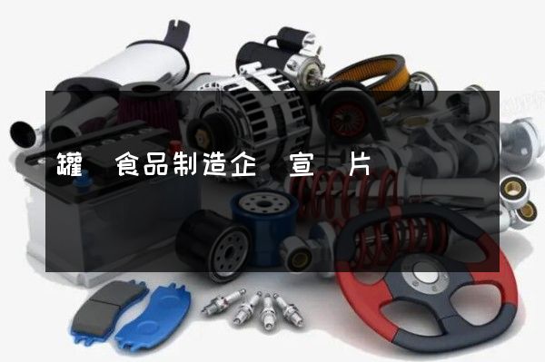 罐頭食品制造企業宣傳片報價